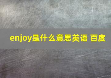 enjoy是什么意思英语 百度